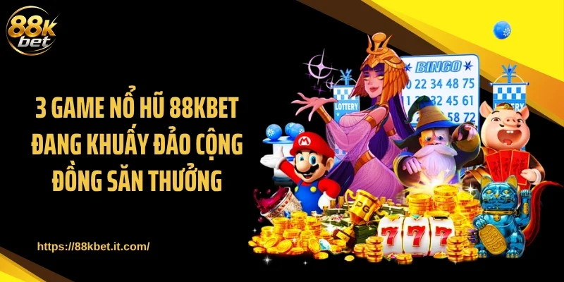 3 Game nổ hũ 88KBET đang khuấy đảo cộng đồng săn thưởng
