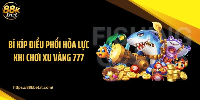 Bí kíp điều phối hỏa lực khi chơi xu vàng 777