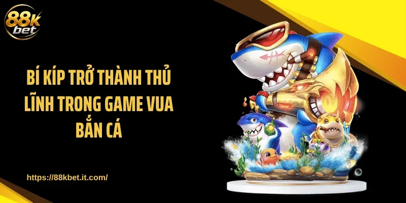 Bí kíp trở thành thủ lĩnh trong game vua bắn cá