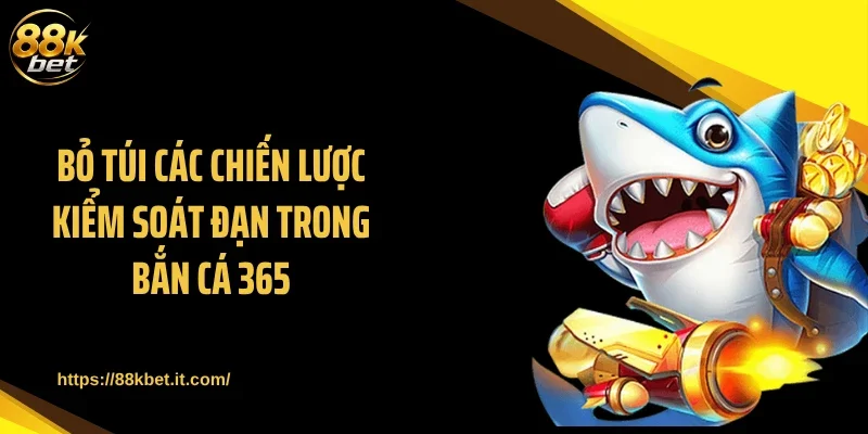 Bỏ túi các chiến lược kiểm soát đạn trong bắn cá 365