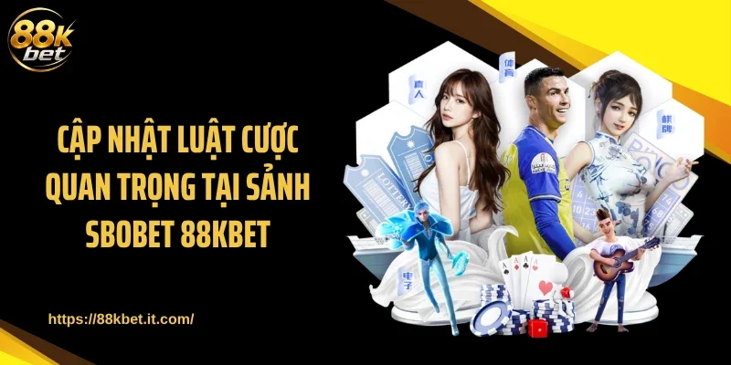Cập nhật luật cược quan trọng tại sảnh SBOBET 88KBET
