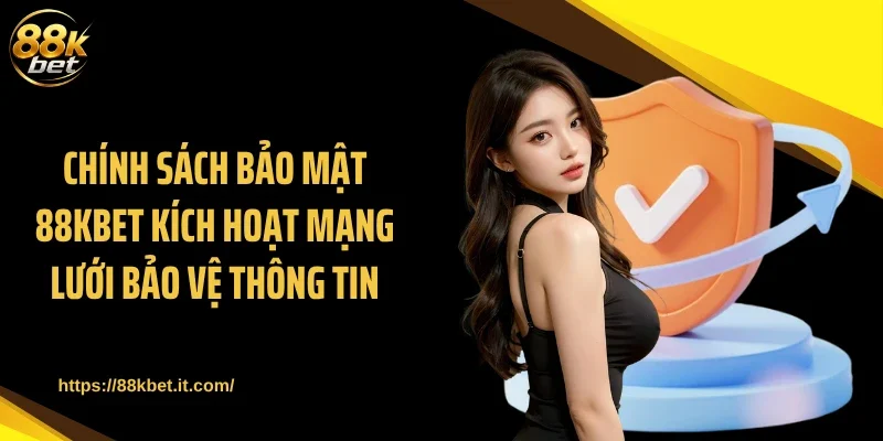 Chính sách bảo mật 88KBET kích hoạt mạng lưới bảo vệ thông tin 