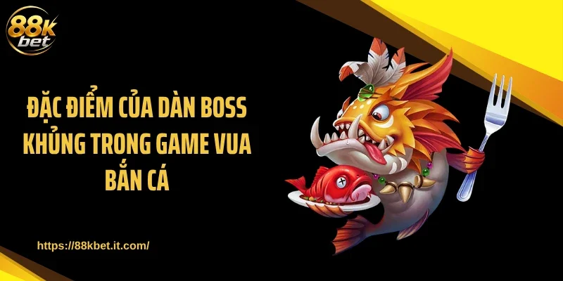 Đặc điểm của dàn boss khủng trong game vua bắn cá