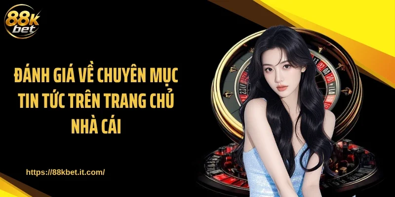 Đánh giá về chuyên mục tin tức trên trang chủ nhà cái
