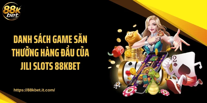 Danh sách game săn thưởng hàng đầu của JILI Slots 88KBET