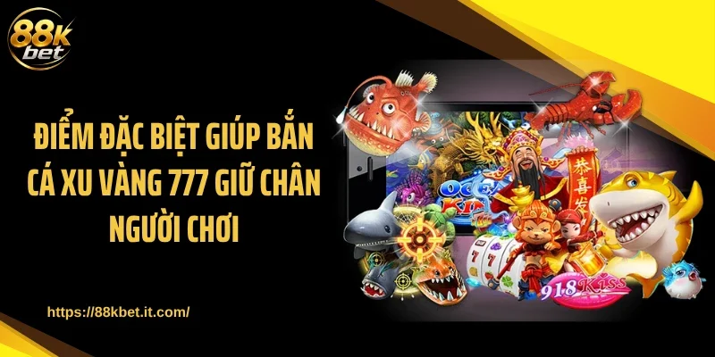 Điểm đặc biệt giúp bắn cá xu vàng 777 giữ chân người chơi