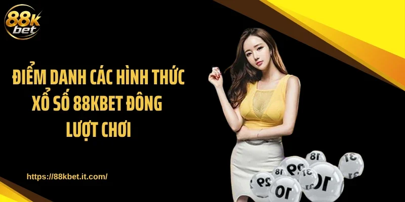 Điểm danh các hình thức xổ số 88KBET đông lượt chơi