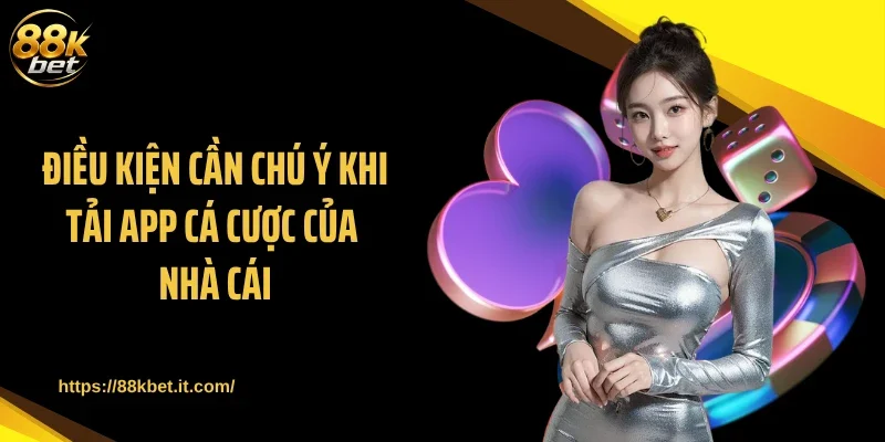 Điều kiện cần chú ý khi tải app cá cược của nhà cái