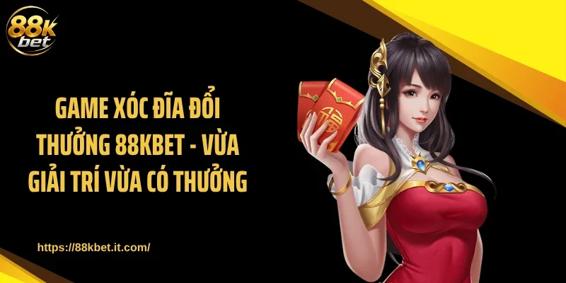 Game Xóc Đĩa Đổi Thưởng 88KBET - Vừa Giải Trí Vừa Có Thưởng