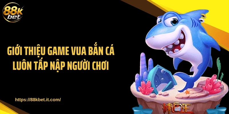 Giới thiệu game vua bắn cá luôn tấp nập người chơi