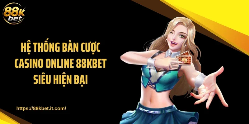 Hệ thống bàn cược casino online 88KBET siêu hiện đại