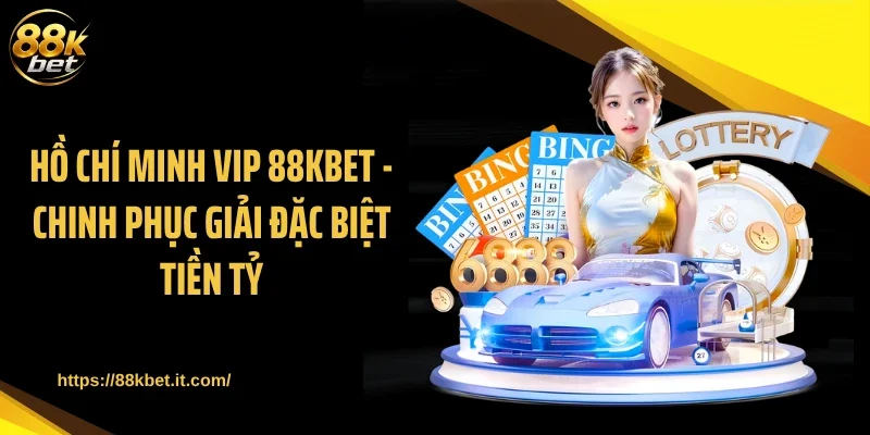 Hồ Chí Minh Vip 88KBET - Chinh Phục Giải Đặc Biệt Tiền Tỷ