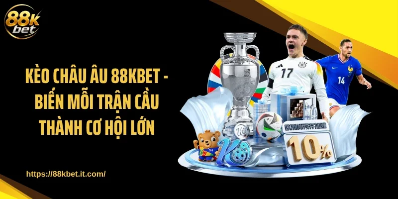Kèo Châu Âu 88KBET - Biến Mỗi Trận Cầu Thành Cơ Hội Lớn