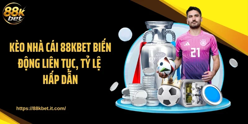 Kèo Nhà Cái 88KBET Biến Động Liên Tục, Tỷ Lệ Hấp Dẫn
