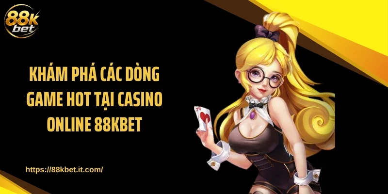 Khám phá các dòng game hot tại casino online 88KBET