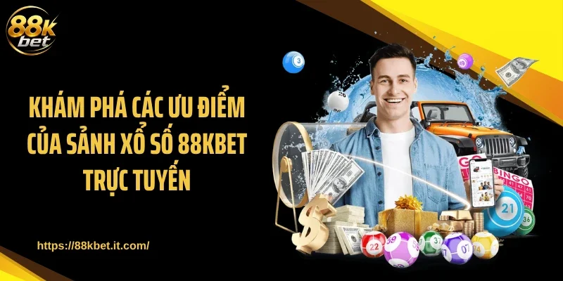Khám phá các ưu điểm của sảnh xổ số 88KBET trực tuyến