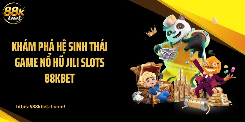 Khám phá hệ sinh thái game nổ hũ JILI Slots 88KBET