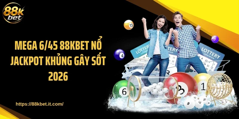 Mega 6/45 88KBET Nổ Jackpot Khủng Gây Sốt 2026