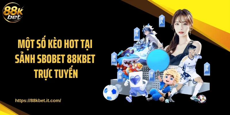Một số kèo hot tại sảnh SBOBET 88KBET trực tuyến