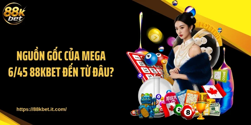 Nguồn gốc của Mega 6/45 88KBET đến từ đâu?