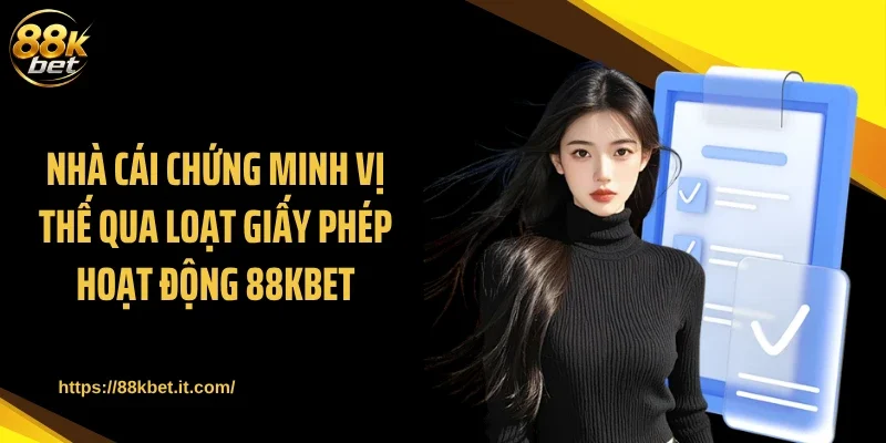 Nhà cái chứng minh vị thế qua loạt giấy phép hoạt động 88KBET