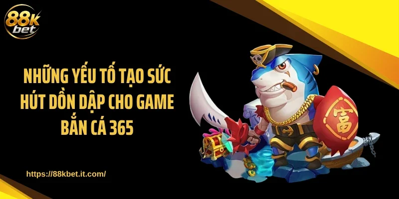 Những yếu tố tạo sức hút dồn dập cho game bắn cá 365