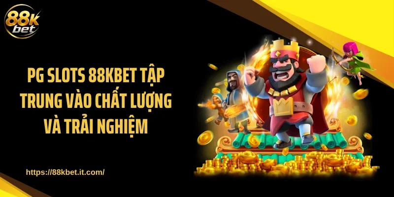 PG Slots 88KBET tập trung vào chất lượng và trải nghiệm