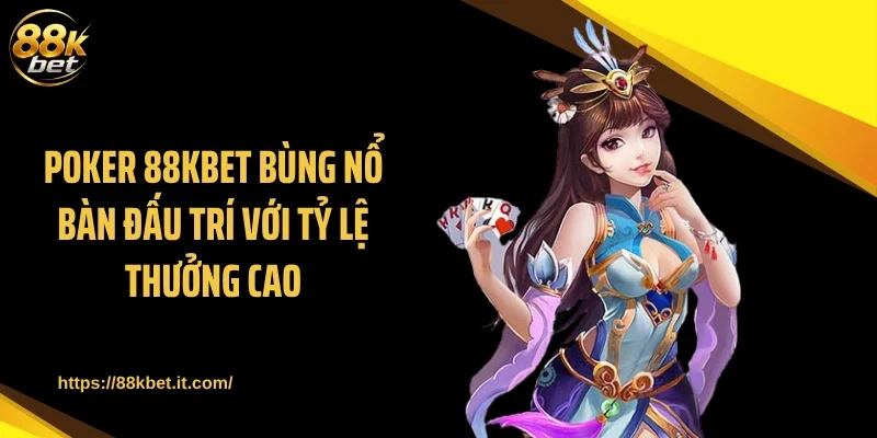 Poker 88KBET Bùng Nổ Bàn Đấu Trí Với Tỷ Lệ Thưởng Cao