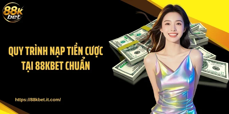 Quy trình nạp tiền cược tại 88KBET chuẩn