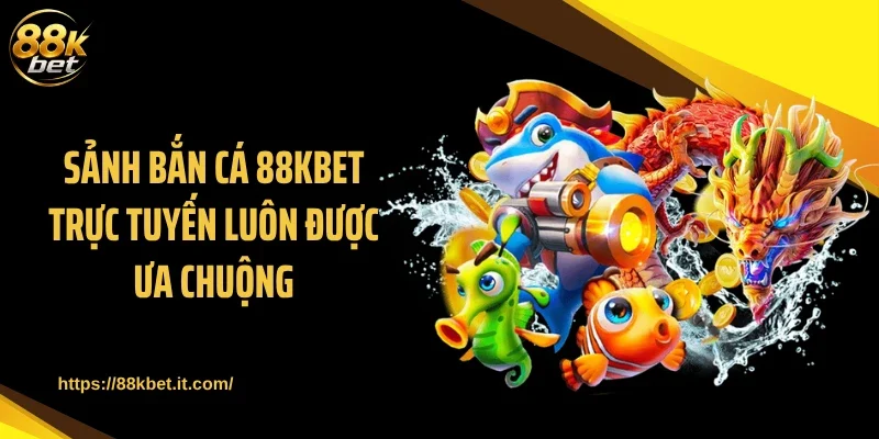 Sảnh bắn cá 88KBET trực tuyến luôn được ưa chuộng