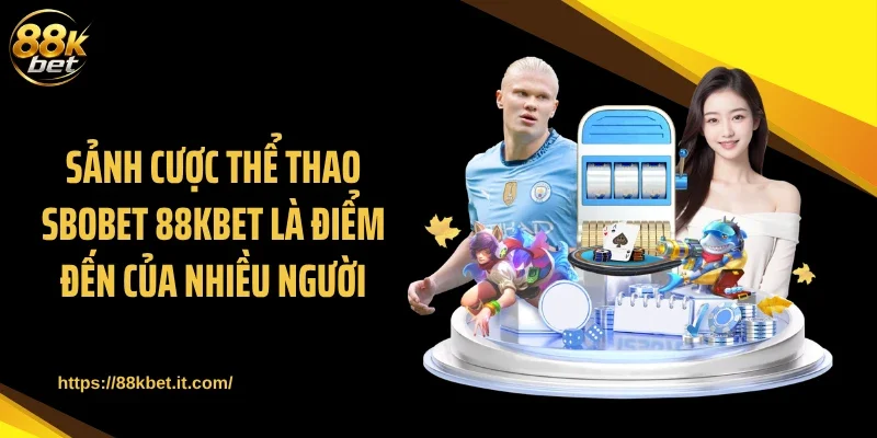 Sảnh cược thể thao SBOBET 88KBET là điểm đến của nhiều người