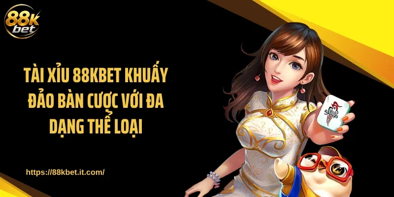 Tài xỉu 88KBET Khuấy Đảo Bàn Cược Với Đa Dạng Thể Loại