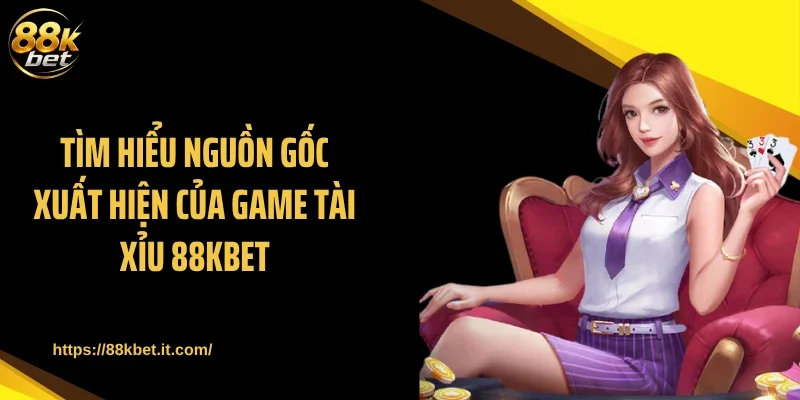 Tìm hiểu nguồn gốc xuất hiện của game tài xỉu 88KBET