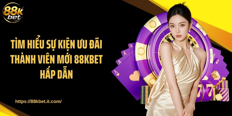 Tìm hiểu sự kiện ưu đãi thành viên mới 88KBET hấp dẫn
