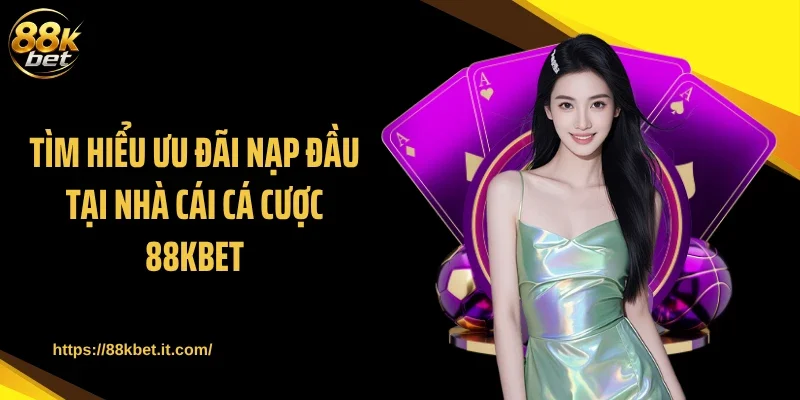 Tìm hiểu ưu đãi nạp đầu tại nhà cái cá cược 88KBET