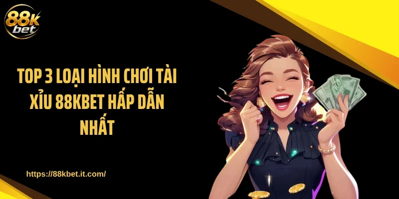 Top 3 loại hình chơi tài xỉu 88KBET hấp dẫn nhất