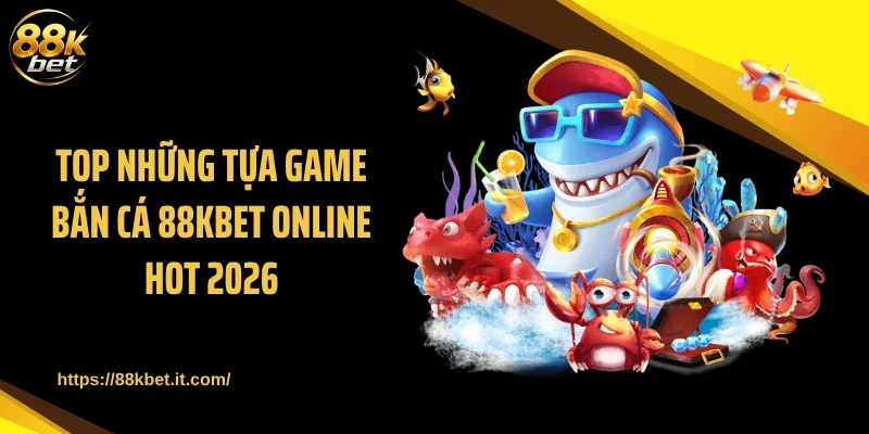 Top những tựa game bắn cá 88KBET online hot 2026