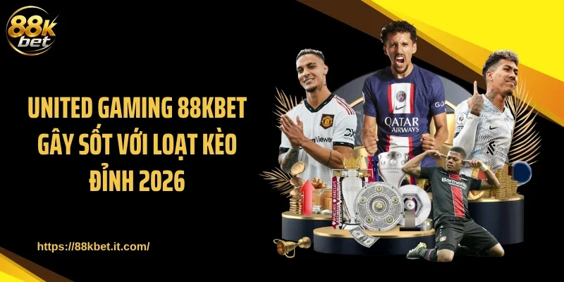 United Gaming 88KBET Gây Sốt Với Loạt Kèo Đỉnh 2026