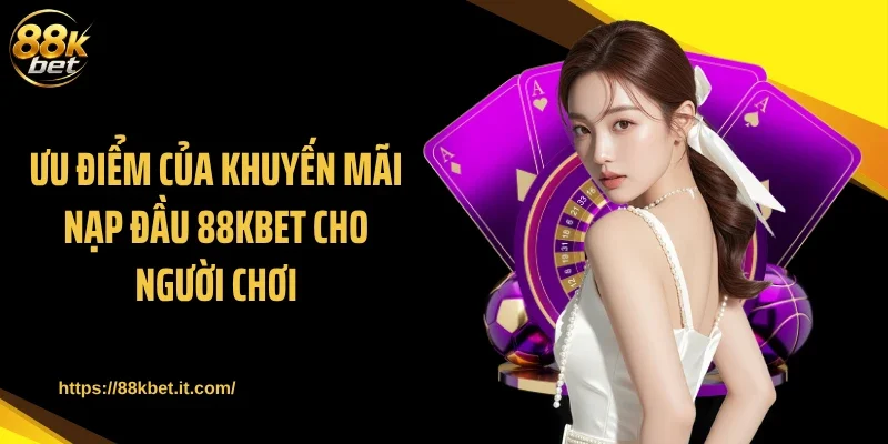 Ưu điểm của khuyến mãi nạp đầu 88KBET cho người chơi