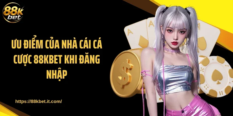 Ưu điểm của nhà cái cá cược 88KBET khi đăng nhập