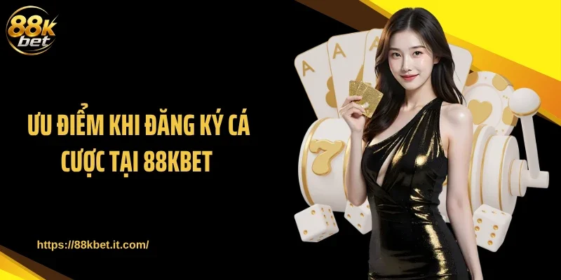  Ưu điểm khi đăng ký cá cược tại 88KBET