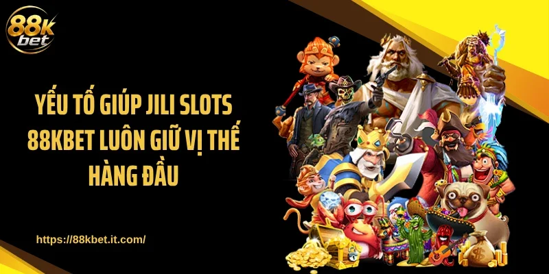 Yếu tố giúp JILI Slots 88KBET luôn giữ vị thế hàng đầu
